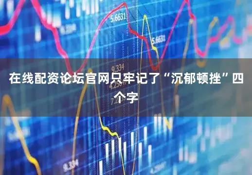 在线配资论坛官网只牢记了“沉郁顿挫”四个字