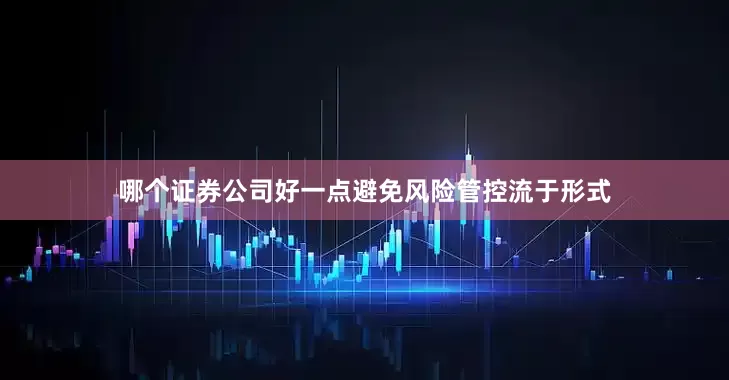 哪个证券公司好一点避免风险管控流于形式