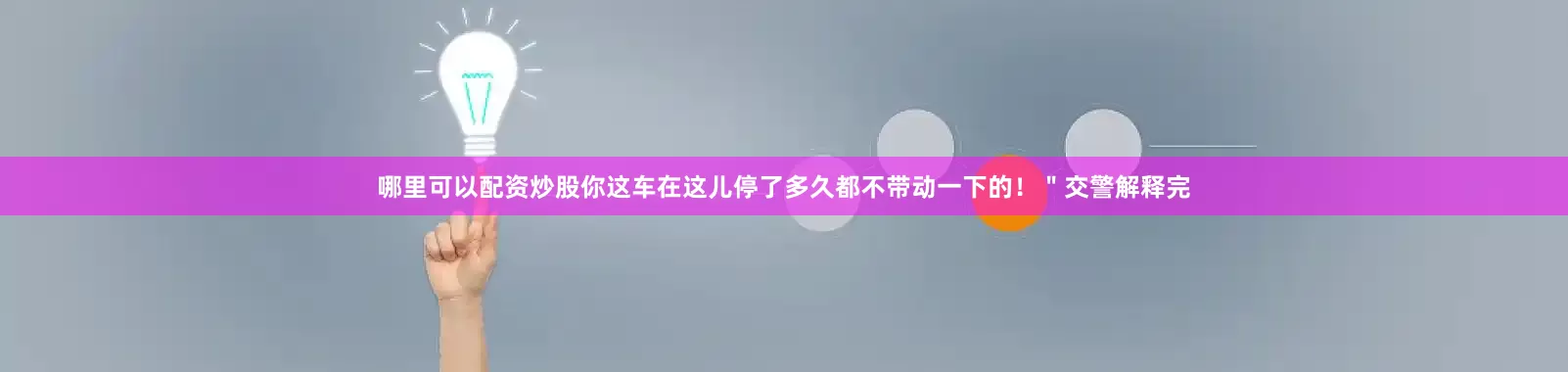 哪里可以配资炒股你这车在这儿停了多久都不带动一下的！＂交警解释完