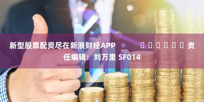 新型股票配资尽在新浪财经APP 责任编辑:刘万里 SF014
