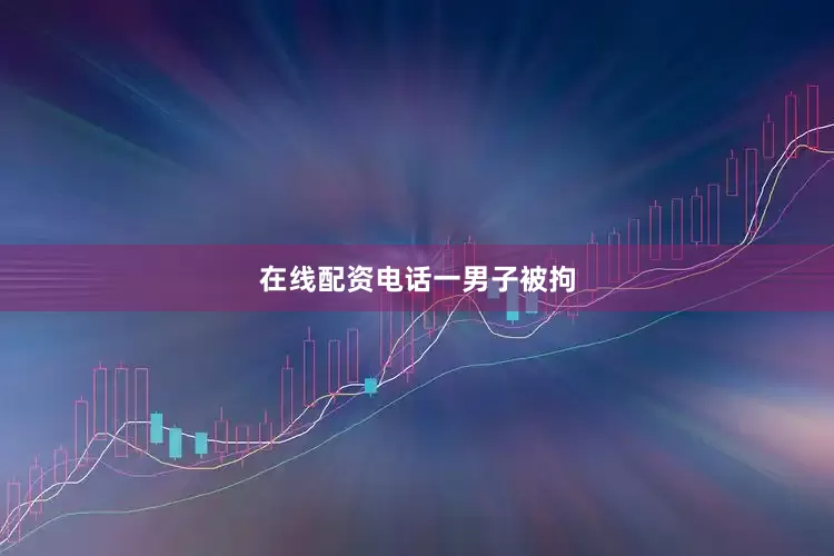 在线配资电话一男子被拘